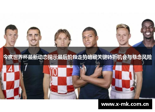 今夜世界杯最新动态揭示最后阶段走势暗藏关键转折机会与悬念风险