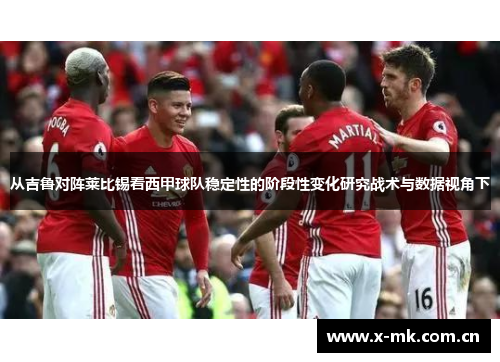 从吉鲁对阵莱比锡看西甲球队稳定性的阶段性变化研究战术与数据视角下 从吉鲁对阵莱比锡看西甲球队稳定性的阶段性变化研究战术与数据视角下