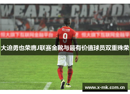 大迫勇也荣膺J联赛金靴与最有价值球员双重殊荣 大迫勇也荣膺J联赛金靴与最有价值球员双重殊荣