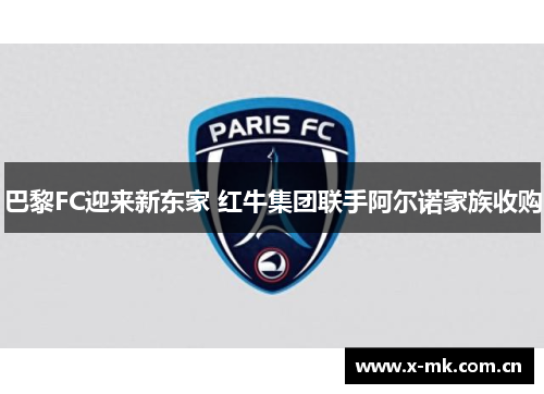 巴黎FC迎来新东家 红牛集团联手阿尔诺家族收购 巴黎FC迎来新东家 红牛集团联手阿尔诺家族收购
