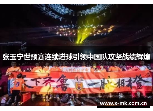 张玉宁世预赛连续进球引领中国队攻坚战绩辉煌 张玉宁世预赛连续进球引领中国队攻坚战绩辉煌