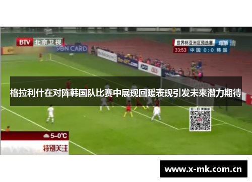格拉利什在对阵韩国队比赛中展现回暖表现引发未来潜力期待 格拉利什在对阵韩国队比赛中展现回暖表现引发未来潜力期待