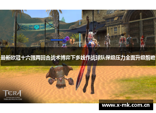 最新欧冠十六强两回合战术博弈下多线作战球队保级压力全面升级前瞻