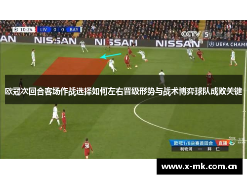 欧冠次回合客场作战选择如何左右晋级形势与战术博弈球队成败关键