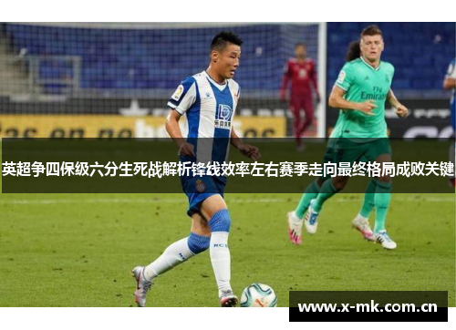 英超争四保级六分生死战解析锋线效率左右赛季走向最终格局成败关键 英超争四保级六分生死战解析锋线效率左右赛季走向最终格局成败关键